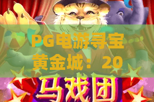 PG电游寻宝黄金城:2026新玩法!解密黄金城宝藏与赢家策略 PG电游寻宝黄金城:2026新玩法!解密黄金城宝藏与赢家策略