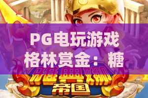 PG电玩游戏格林赏金:糖果屋!探秘格林赏金·糖果屋隐藏玩法与2026年最新攻略 PG电玩游戏格林赏金:糖果屋!探秘格林赏金·糖果屋隐藏玩法与2026年最新攻略