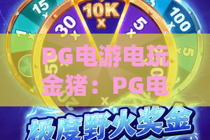 PG电游电玩金猪:PG电游电玩金猪2026新玩法揭秘,PG电游电玩金猪实战技巧全攻略 PG电游电玩金猪:PG电游电玩金猪2026新玩法揭秘,PG电游电玩金猪实战技巧全攻略