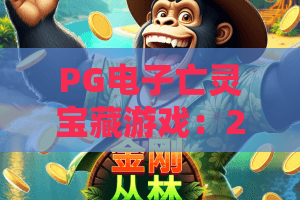 PG电子亡灵宝藏游戏：2026年最新玩法解析与宝藏猎取技巧全攻略！