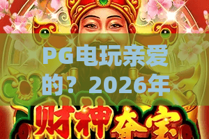 PG电玩亲爱的？2026年最火PG电玩亲爱的玩家必看攻略！PG电玩亲爱的隐藏玩法揭秘