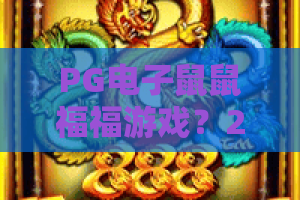 PG电子鼠鼠福福游戏？2026年爆火攻略：PG电子鼠鼠福福游戏玩法深度解析！