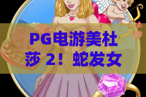 PG电游美杜莎 2！蛇发女妖再临？PG电游美杜莎2爆分秘籍与2026年新版本深度解析
