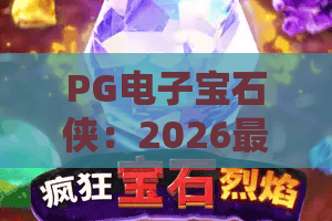 PG电子宝石侠:2026最炫宝石狂欢来袭!PG电子宝石侠玩法全解析与爆分技巧 PG电子宝石侠:2026最炫宝石狂欢来袭!PG电子宝石侠玩法全解析与爆分技巧