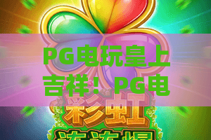 PG电玩皇上吉祥！PG电玩皇上吉祥2026新版实测：这波“龙袍”加成你绝对没玩过