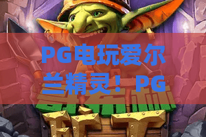 PG电玩爱尔兰精灵!PG电玩新宠来袭——深度评测2026爆款游戏爱尔兰精灵的玩法与策略 PG电玩爱尔兰精灵!PG电玩新宠来袭——深度评测2026爆款游戏爱尔兰精灵的玩法与策略