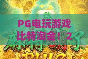 PG电玩游戏比特淘金!2026年新手必看:PG电玩游戏比特淘金全攻略+实战技巧 PG电玩游戏比特淘金!2026年新手必看:PG电玩游戏比特淘金全攻略+实战技巧