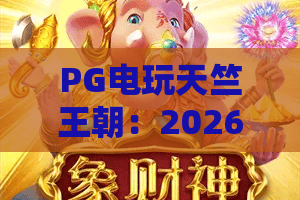 PG电玩天竺王朝:2026年新体验!探秘PG电玩天竺王朝的奇幻世界与制胜秘籍 PG电玩天竺王朝:2026年新体验!探秘PG电玩天竺王朝的奇幻世界与制胜秘籍