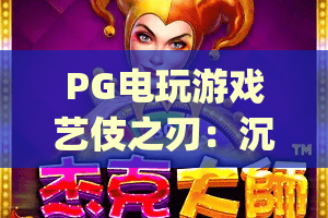 PG电玩游戏艺伎之刃：沉浸式和风格斗盛宴 | PG电玩游戏艺伎之刃——隐藏剧情解锁指南 | PG电玩游戏艺伎之刃：新手进阶攻略