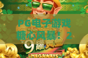 PG电子游戏糖心风暴!2026年糖心风暴爆款攻略,PG电子游戏玩家必看 PG电子游戏糖心风暴!2026年糖心风暴爆款攻略,PG电子游戏玩家必看