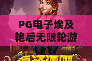 PG电子埃及艳后无限轮游戏:2026年不可错过的埃及艳后无限轮玩法、技巧与策略! PG电子埃及艳后无限轮游戏:2026年不可错过的埃及艳后无限轮玩法、技巧与策略!