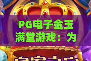 PG电子金玉满堂游戏：为何爆火？PG电子金玉满堂游戏玩法与攻略全揭秘