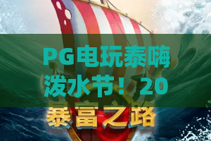 PG电玩泰嗨泼水节！2026全新玩法：PG电玩带你解锁泰嗨泼水节狂欢密码