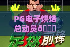 PG电子烘焙总动员🎂：PG电子烘焙总动员核心玩法全解析，PG电子烘焙总动员新手赢专属福利上手指南
