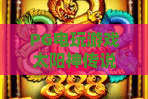 PG电玩游戏太阳神传说！2026版PG电玩游戏太阳神传说怎么玩？PG电玩游戏太阳神传说高胜率技巧揭秘