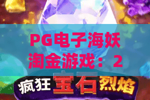 PG电子海妖淘金游戏:2026新版海妖淘金攻略!从入门到爆分,一篇文章看懂海妖淘金 PG电子海妖淘金游戏:2026新版海妖淘金攻略!从入门到爆分,一篇文章看懂海妖淘金