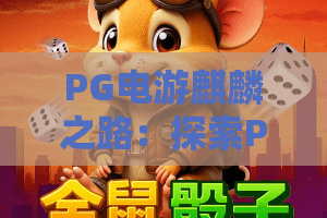 PG电游麒麟之路：探索PG电游麒麟之路的全新玩法与制胜秘籍，踏上PG电游麒麟之路的巅峰征程！