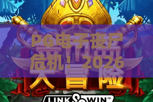 PG电子丧尸危机！2026最新丧尸主题游戏攻略：从新手到高手的生存法则