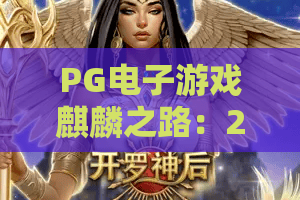 PG电子游戏麒麟之路：2026全新攻略！揭秘PG电子游戏麒麟之路的制胜关键与隐藏技巧