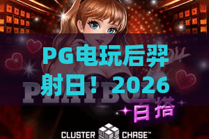 PG电玩后羿射日！2026全新版本深度解析与PG电玩后羿射日上分绝招