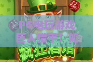 PG电玩游戏巨人猎手！如何玩转2026年爆款？PG电玩游戏巨人猎手实战攻略