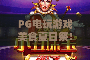 PG电玩游戏美食夏日祭！解锁PG电玩游戏夏日祭隐藏玩法，PG电玩游戏美食盛宴指南