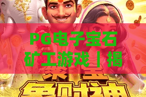 PG电子宝石矿工游戏｜揭秘PG电子宝石矿工游戏2026高分技巧，玩转PG电子宝石矿工游戏赢取专属福利