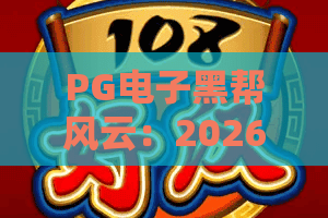 PG电子黑帮风云：2026年最新玩法揭秘！你不可错过的黑帮风云核心攻略
