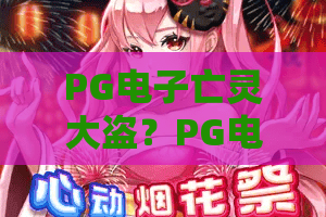 PG电子亡灵大盗？PG电子亡灵大盗玩法深度解析：PG电子亡灵大盗技巧与心得