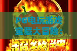 PG电玩游戏宝藏大冒险：2026年新体验！宝藏大冒险深度攻略+PG电玩必刷技巧