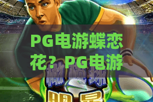 PG电游蝶恋花？PG电游蝶恋花新纪元玩法解析，PG电游蝶恋花2026深度体验指南