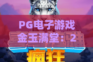 PG电子游戏金玉满堂：2026年为何这款经典老虎机仍令人痴迷？PG电子游戏金玉满堂玩法与爆分技巧全揭秘