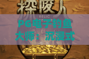 PG电子钓鱼大师：沉浸式渔乐新体验｜PG电子钓鱼大师：高分进阶全攻略｜PG电子钓鱼大师：2026新手入门指南