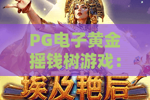 PG电子黄金摇钱树游戏：2026新版摇钱树玩法大揭秘！PG电子黄金摇钱树游戏策略指南
