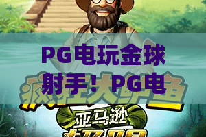 PG电玩金球射手！PG电玩金球射手实战秘籍，PG电玩金球射手全维度进阶指南
