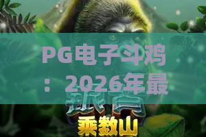 PG电子斗鸡：2026年最新玩法解析，带你玩转PG电子斗鸡的致胜攻略
