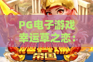 PG电子游戏幸运草之恋：2026全新版本！PG电子游戏幸运草之恋玩法揭秘与进阶攻略