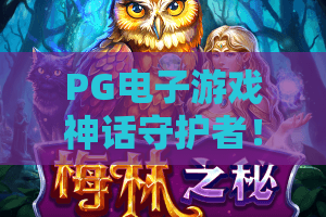 PG电子游戏神话守护者！2026神话守护者玩法全揭秘——PG电子游戏神话守护者进阶攻略