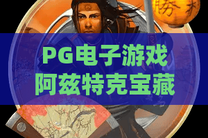 PG电子游戏阿兹特克宝藏:探秘古老文明中的“阿兹特克宝藏”赢钱密码?2026最新玩法实测 PG电子游戏阿兹特克宝藏:探秘古老文明中的“阿兹特克宝藏”赢钱密码?2026最新玩法实测