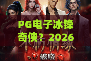 PG电子冰锋奇侠?2026最新冰锋奇侠技巧!PG电子冰锋奇侠实战高胜率秘籍公开 PG电子冰锋奇侠?2026最新冰锋奇侠技巧!PG电子冰锋奇侠实战高胜率秘籍公开