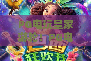 PG电玩皇家游轮!PG电玩皇家游轮2026全新体验,PG电玩皇家游轮值得上船吗? PG电玩皇家游轮!PG电玩皇家游轮2026全新体验,PG电玩皇家游轮值得上船吗?