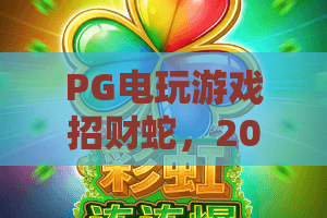 PG电玩游戏招财蛇,2026新版玩法揭秘!PG电玩游戏招财蛇攻略全解析 PG电玩游戏招财蛇,2026新版玩法揭秘!PG电玩游戏招财蛇攻略全解析