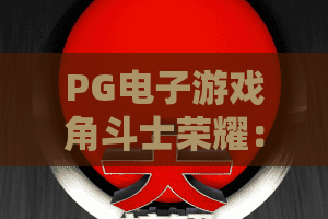 PG电子游戏角斗士荣耀：2026角斗场新纪元！PG电子游戏角斗士荣耀玩法揭秘与赢金攻略