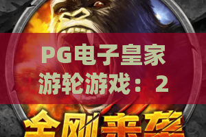 PG电子皇家游轮游戏：2026年最新登船指南！PG电子皇家游轮游戏高分秘籍