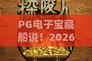 PG电子宝藏船说！2026年最新探秘——PG电子宝藏船说玩法解析与夺金攻略指南