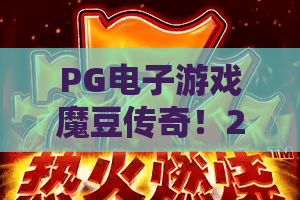 PG电子游戏魔豆传奇!2026魔豆传奇最新攻略:魔豆传奇爆分秘诀 PG电子游戏魔豆传奇!2026魔豆传奇最新攻略:魔豆传奇爆分秘诀