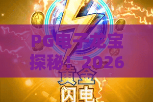 PG电子龙宝探秘!2026年最全PG电子龙宝探秘攻略,揭开龙宝探秘隐藏彩蛋 PG电子龙宝探秘!2026年最全PG电子龙宝探秘攻略,揭开龙宝探秘隐藏彩蛋