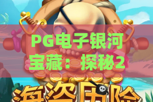 PG电子银河宝藏：探秘2026最火宝藏游戏？PG电子银河宝藏玩法全解析！PG电子银河宝藏赢金攻略