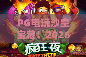 PG电玩沙皇宝藏！2026年PG电玩沙皇宝藏玩法全解析，PG电玩沙皇宝藏上分秘籍来了