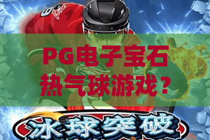 PG电子宝石热气球游戏？揭秘PG电子宝石热气球游戏玩法与技巧！PG电子宝石热气球游戏2026最新攻略